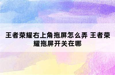 王者荣耀右上角拖屏怎么弄 王者荣耀拖屏开关在哪